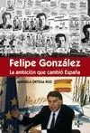 FÉLIPE GONZÁLEZ. LA AMBICIÓN QUE CAMBIÓ ESPAÑA