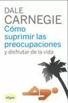 CÓMO SUPRIMIR LAS PREOCUPACIONES Y DISFRUTAR DE LA VIDA